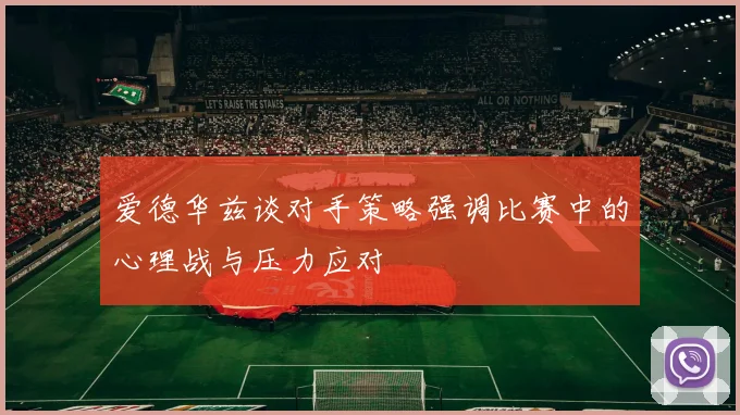 爱德华兹谈对手策略强调比赛中的心理战与压力应对