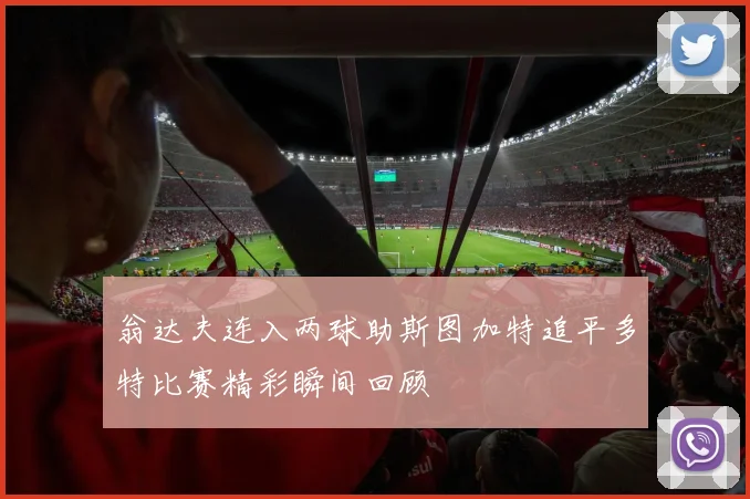 翁达夫连入两球助斯图加特追平多特比赛精彩瞬间回顾