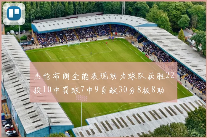 杰伦布朗全能表现助力球队获胜22投10中罚球7中9贡献30分8板8助