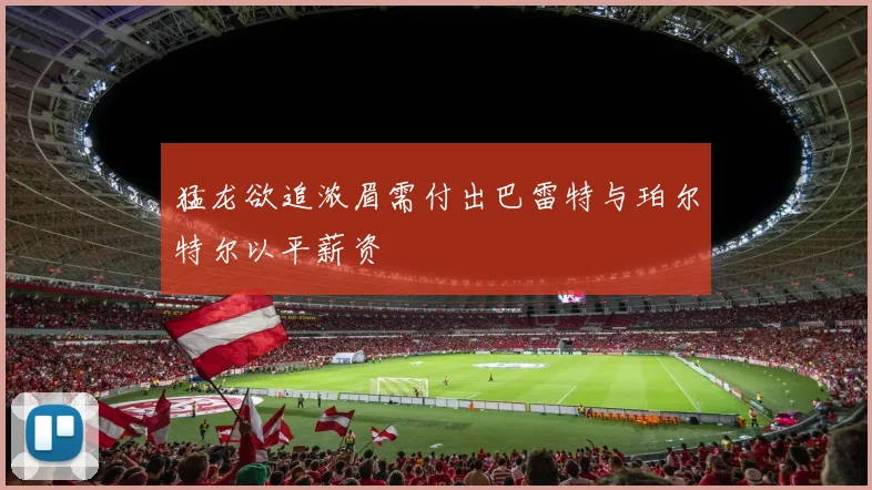 猛龙欲追浓眉需付出巴雷特与珀尔特尔以平薪资