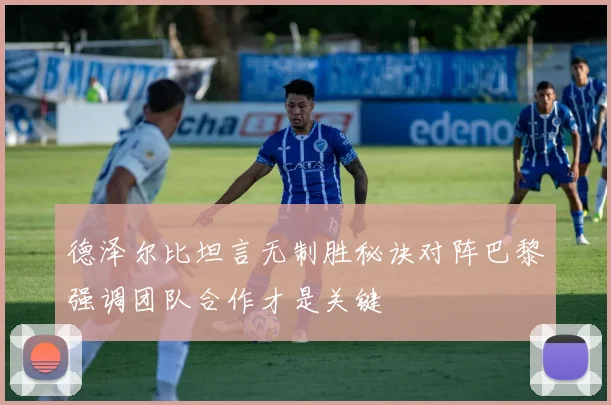 德泽尔比坦言无制胜秘诀对阵巴黎强调团队合作才是关键