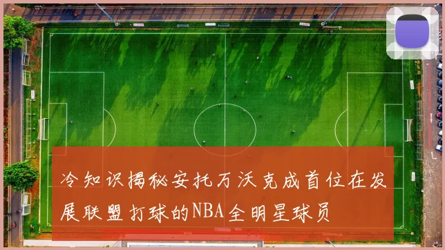 冷知识揭秘安托万沃克成首位在发展联盟打球的NBA全明星球员