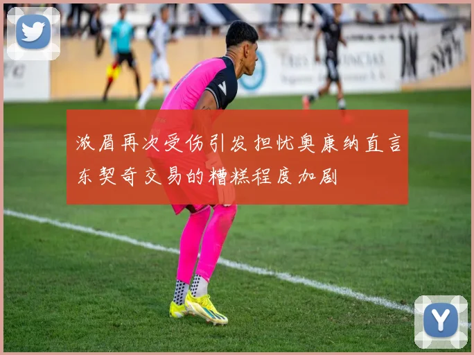 浓眉再次受伤引发担忧奥康纳直言东契奇交易的糟糕程度加剧