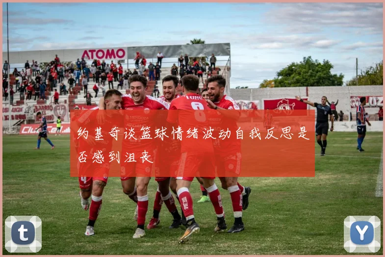约基奇谈篮球情绪波动自我反思是否感到沮丧