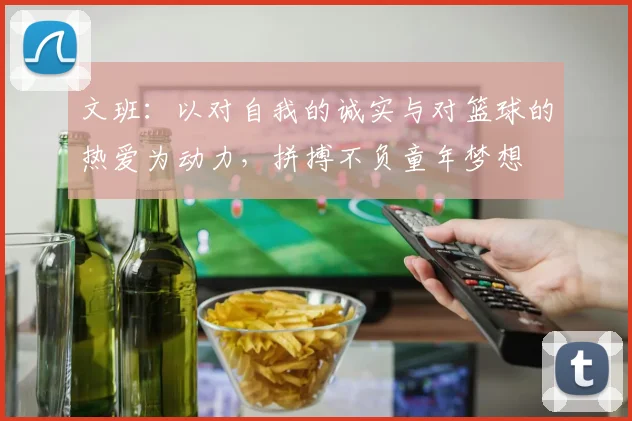 文班：以对自我的诚实与对篮球的热爱为动力，拼搏不负童年梦想