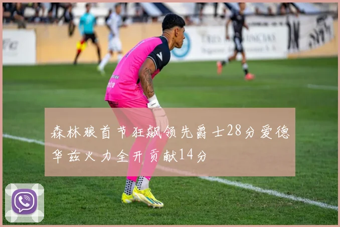森林狼首节狂飙领先爵士28分爱德华兹火力全开贡献14分