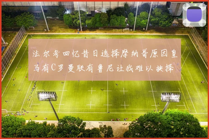 法尔考回忆昔日选择摩纳哥原因皇马有C罗曼联有鲁尼让我难以抉择