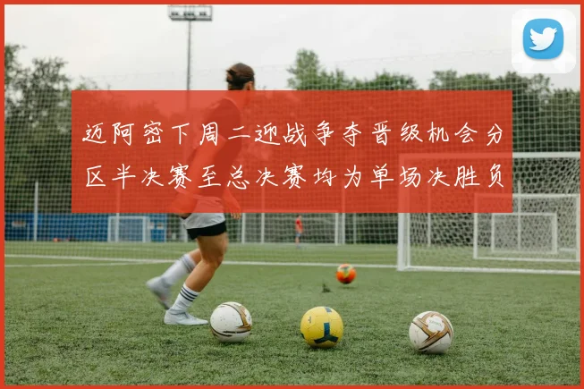 迈阿密下周二迎战争夺晋级机会分区半决赛至总决赛均为单场决胜负